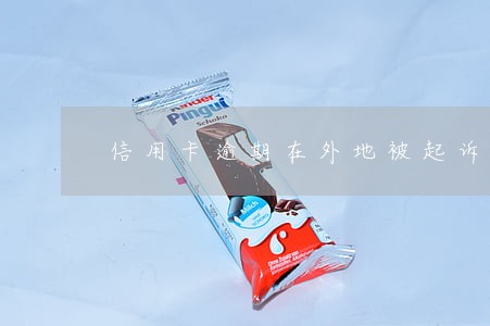 信用卡逾期在外地被起诉 信用卡逾期在外地被起诉