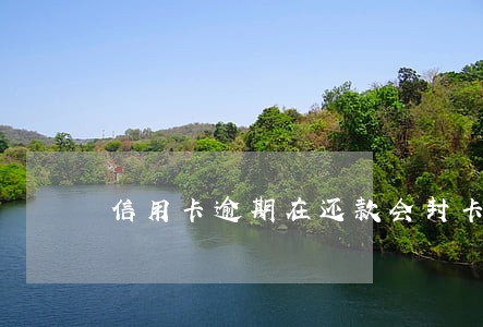 信用卡逾期在还款会封卡吗