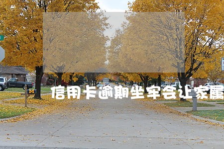信用卡逾期坐牢会让家属还吗 信用卡逾期坐牢会让家属还吗