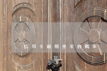 信用卡逾期坐牢的概率 信用卡逾期坐牢的概率