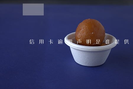 信用卡逾期声明是谁提供的 信用卡逾期声明是谁提供的