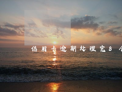 信用卡逾期处理完8个月了 信用卡逾期处理完8个月了
