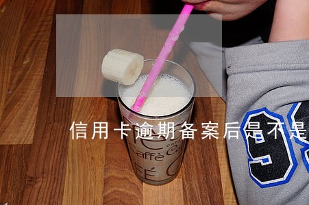 信用卡逾期备案后是不是就要通缉 信用卡逾期备案后是不是就要通缉