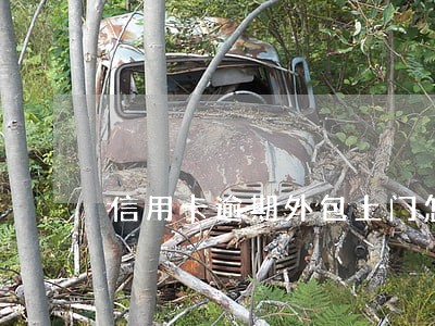 信用卡逾期外包上门怎么处理 信用卡逾期外包上门怎么处理
