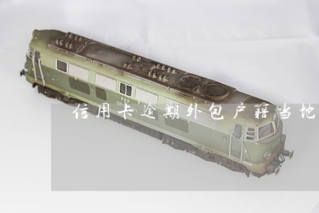 信用卡逾期外包户籍当地 信用卡逾期外包户籍当地