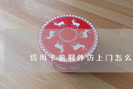 信用卡逾期外访上门怎么办 信用卡逾期外访上门怎么办