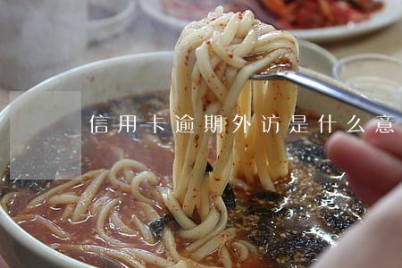 信用卡逾期外访是什么意思 信用卡逾期外访是什么意思