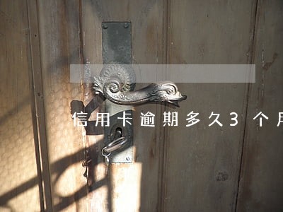 信用卡逾期多久3个月 信用卡逾期多久3个月