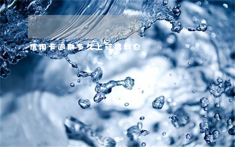 信用卡逾期多久上征信利息 信用卡逾期多久上征信利息