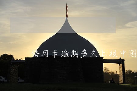 信用卡逾期多久上报中国银行 信用卡逾期多久上报中国银行