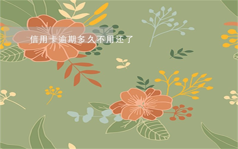 信用卡逾期多久不用还了 信用卡逾期多久不用还了