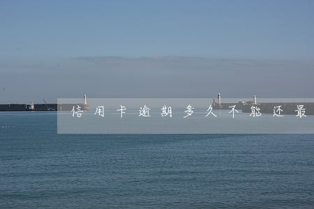 信用卡逾期多久不能还最低 信用卡逾期多久不能还最低