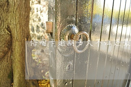 信用卡逾期多久不让还最低 信用卡逾期多久不让还最低