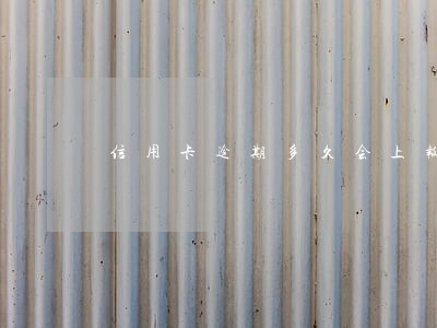 信用卡逾期多久会上报 信用卡逾期多久会上报