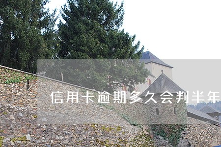 信用卡逾期多久会判半年 信用卡逾期多久会判半年