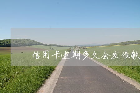 信用卡逾期多久会发催款单 信用卡逾期多久会发催款单