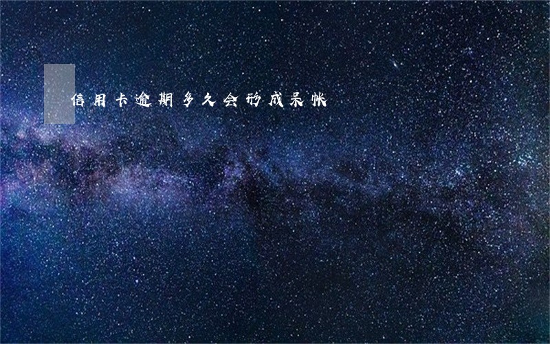 信用卡逾期多久会形成呆帐 信用卡逾期多久会形成呆帐