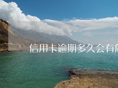 信用卡逾期多久会有危险记录 信用卡逾期多久会有危险记录