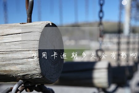 信用卡逾期多久会有影响 信用卡逾期多久会有影响