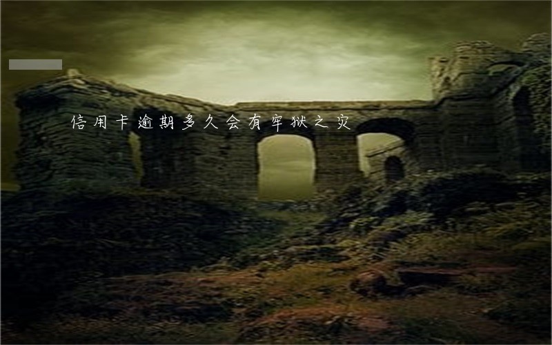 信用卡逾期多久会有牢狱之灾