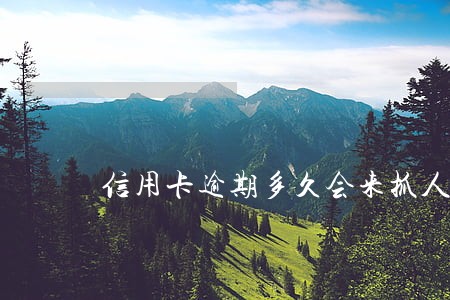 信用卡逾期多久会来抓人 信用卡逾期多久会来抓人