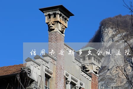 信用卡逾期多久会被法院带走 信用卡逾期多久会被法院带走