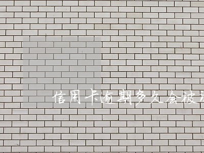 信用卡逾期多久会被调取地址 信用卡逾期多久会被调取地址