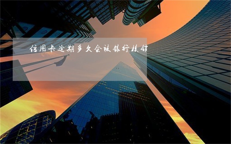 信用卡逾期多久会被银行核销 信用卡逾期多久会被银行核销
