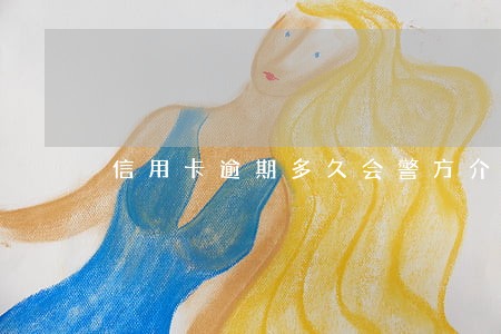 信用卡逾期多久会警方介入 信用卡逾期多久会警方介入