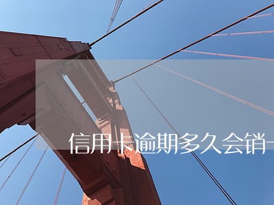 信用卡逾期多久会销卡全额清收 信用卡逾期多久会销卡全额清收