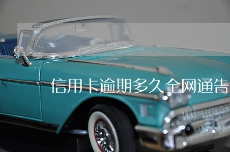信用卡逾期多久全网通告 信用卡逾期多久全网通告