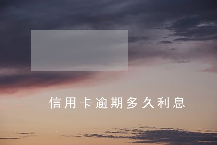 信用卡逾期多久利息 信用卡逾期多久利息