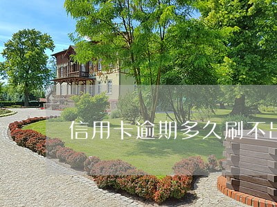 信用卡逾期多久刷不出来 信用卡逾期多久刷不出来