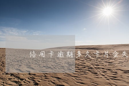 信用卡逾期多久卡片会失效 信用卡逾期多久卡片会失效
