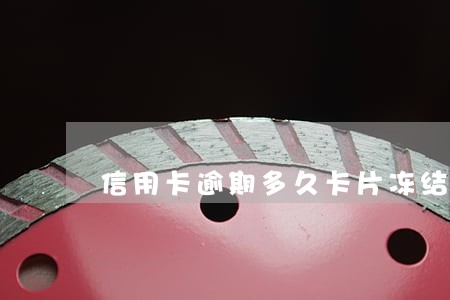 信用卡逾期多久卡片冻结 信用卡逾期多久卡片冻结