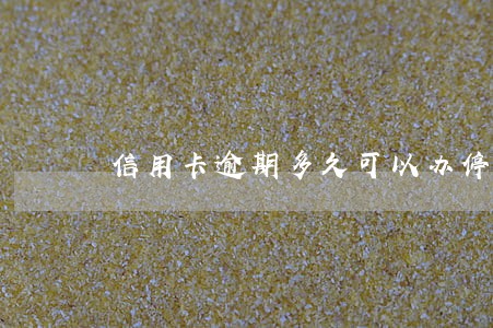 信用卡逾期多久可以办停息挂账 信用卡逾期多久可以办停息挂账