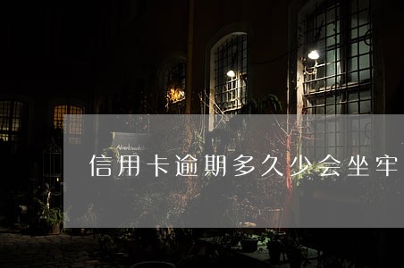 信用卡逾期多久少会坐牢 信用卡逾期多久少会坐牢
