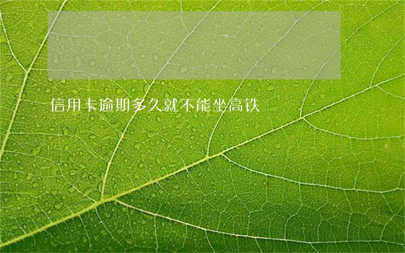 信用卡逾期多久就不能坐高铁 信用卡逾期多久就不能坐高铁