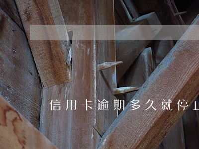 信用卡逾期多久就停止使用 信用卡逾期多久就停止使用