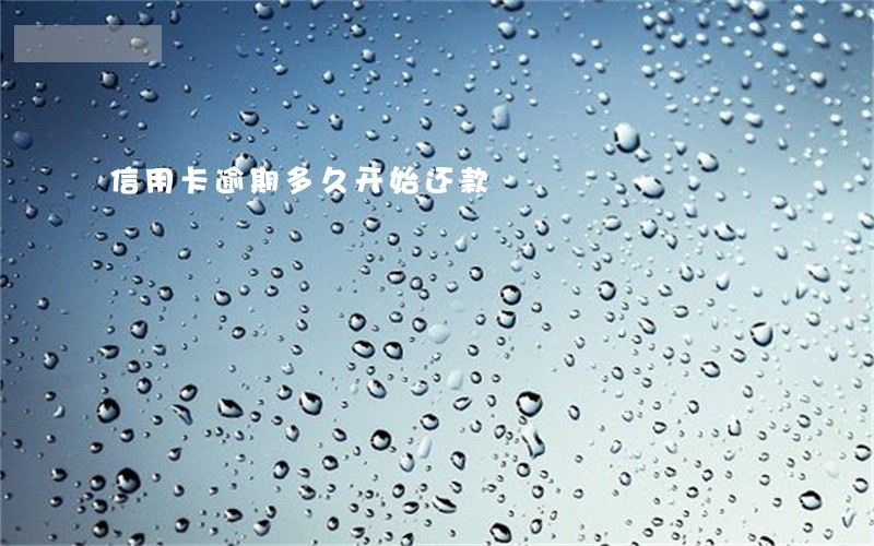 信用卡逾期多久开始还款 信用卡逾期多久开始还款