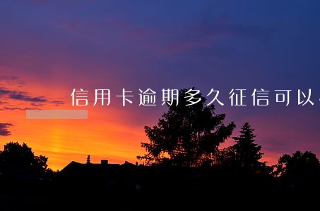 信用卡逾期多久征信可以恢复 信用卡逾期多久征信可以恢复