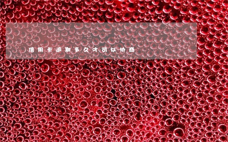信用卡逾期多久才可以协商 信用卡逾期多久才可以协商