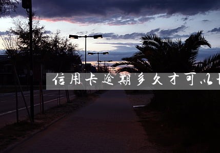 信用卡逾期多久才可以协商还款 信用卡逾期多久才可以协商还款