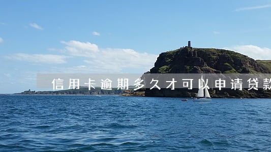 信用卡逾期多久才可以申请贷款 信用卡逾期多久才可以申请贷款