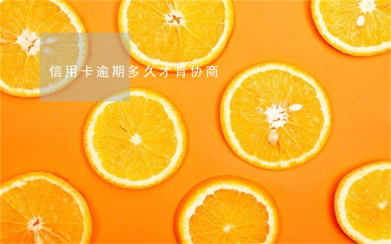 信用卡逾期多久才肯协商 信用卡逾期多久才肯协商