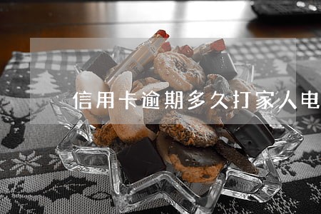 信用卡逾期多久打家人电话