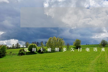 信用卡逾期多久打电话来单位 信用卡逾期多久打电话来单位