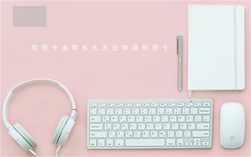 信用卡逾期多久无法申请信用卡 信用卡逾期多久无法申请信用卡