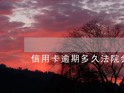 信用卡逾期多久法院会传 信用卡逾期多久法院会传