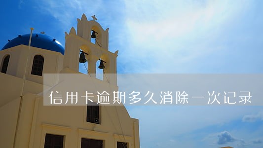 信用卡逾期多久消除一次记录 信用卡逾期多久消除一次记录